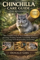 CHINCHILLA CARE GUIDE FOR BEGINNERS: The Complete Step-by-Step Handbook for Housing, Feeding, Health, Grooming, Behavior, and Long-Term Responsible Ownership. B0GY2TJ5D3 Book Cover