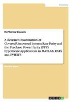 A Research Examination of Covered-Uncovered Interest Rate Parity and the Purchase Power Parity (PPP) hypothesis: Applications in MATLAB, RATS and EVIEWS 3640538552 Book Cover