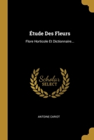 Étude Des Fleurs: Flore Horticole Et Dictionnaire... 101297104X Book Cover