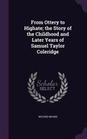 From Ottery to Highate; The Story of the Childhood and Later Years of Samuel Taylor Coleridge 1347505407 Book Cover