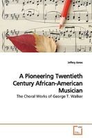 A Pioneering Twentieth Century African-American Musician: The Choral Works of George T. Walker 3639153510 Book Cover
