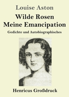 Wilde Rosen / Freisch�rler-Reminiscenzen / Meine Emancipation (Gro�druck): Gedichte und Autobiographisches 384784797X Book Cover