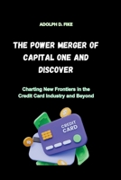 THE POWER MERGER OF CAPITAL ONE AND DISCOVER: Charting New Frontiers in the Credit Card Industry and Beyond B0CW5461GX Book Cover