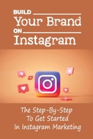 Build Your Brand On Instagram: The Step-By-Step To Get Started In Instagram Marketing: Lead Prospective Customers B09CGCWB6M Book Cover