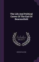 The Life And Political Career Of The Earl Of Beaconsfield... 1346940746 Book Cover