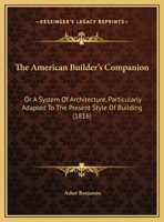 The American Builder's Companion: Or A System Of Architecture, Particularly Adapted To The Present Style Of Building (1816) 116974060X Book Cover