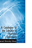 A Catalogue of the Library of Harvard University 0554754398 Book Cover