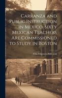 Carranza and Public Instruction in Mexico. Sixty Mexican Teachers are Commissioned to Study in Boston 1019575069 Book Cover