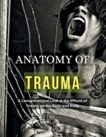 ANATOMY OF TRAUMA: A Comprehensive Look at the Effects of Trauma on the Brain and Body B0FB3S6Y7K Book Cover