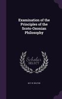 Examination of the Principles of the Scoto-Oxonian Philosophy; Volume 1 1147686181 Book Cover