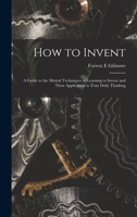 How To Invent: A Guide To The Mental Techniques Of Learning To Invent And Their Application To Your Daily Thinking 1015312403 Book Cover