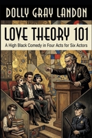 LOVE THEORY 101: a High Black Comedy in Four Acts for Six Actors B0HD2LLSH7 Book Cover