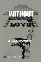Without Love: A Neanderthal's Journey 1524606456 Book Cover