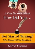 A Chat Between Friends. How Did You . . . Get Started Writing? What Did and Did Not Work For Me. B0BZTJ499Q Book Cover