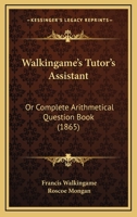 Walkingame's Tutor's Assistant: Or Complete Arithmetical Question Book 1104525356 Book Cover