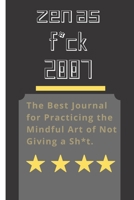 Zen as F*ck 2007: A Journal for Leaving Your Bullsh*t Behind and Creating a Happy Life (Zen as F*ck Journals) 1654664472 Book Cover