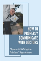 How To Properly Communicate With Doctors: Prepare Well Before Medical Appointment: Unsatisfactory Doctor Visits null Book Cover