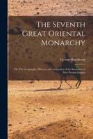 The Seventh Great Oriental Monarchy: or, The Geography, History, and Antiquities of the Sassanian or New Persian Empire; 2 1013306384 Book Cover