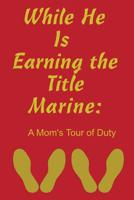 While He Is Earning the Title Marine: A Mom's Tour of Duty 1074636511 Book Cover