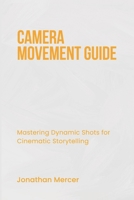 CAMERA MOVEMENT GUIDE: Mastering Dynamic Shots for Cinematic Storytelling B0DYVKK5S2 Book Cover