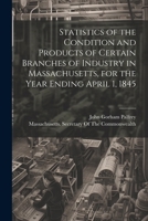 Statistics of the Condition and Products of Certain Branches of Industry in Massachusetts, for the Year Ending April 1, 1845 1021883743 Book Cover