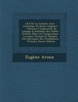 Clef De La Comédie Anti-Catholique De Dante Alighieri: ... Donnant L'Explication Du Langage Symolique Des Fidèles D'Amour Dans Les Compositions ... Des Troubadours 2329660790 Book Cover