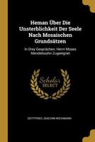 Heman �ber Die Unsterblichkeit Der Seele Nach Mosaischen Grunds�tzen: In Drey Gespr�chen; Herrn Moses Mendelssohn Zugeeignet 0270174168 Book Cover