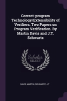 Correct-program Technology/Extensibility of Verifiers. Two Papers on Program Verification. By Martin Davis and J.T. Schwartz 1379252636 Book Cover