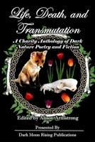 Life, Death, and Transmutation: A Charity Anthology of Dark Poetry and Fiction 1945987987 Book Cover