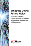What the Digital Future Holds: 20 Groundbreaking Essays on How Technology Is Reshaping the Practice of Management 0262534991 Book Cover
