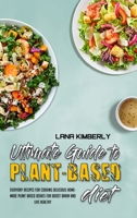 Ultimate Guide To Plant Based Diet: Everyday Recipes for Cooking Delicious Homemade Plant Based Dishes for Boost Brain and Live Healthy 1801946884 Book Cover