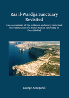 Ras Il-Wardija Sanctuary Revisited: A Re-Assessment of the Evidence and Newly-Informed Interpretations of a Punic-Roman Sanctuary in Gozo 1784916692 Book Cover