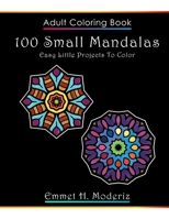 Adult Coloring Book 100 Small Mandalas - Easy Little Projects To Color!: 100 mini mandalas to color for stress relief reduction and relaxation. ... lovers. The small mandalas have thick lines! B092XPNQLF Book Cover