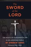 The Sword of the Lord: The Roots of Fundamentalism in an American Family 1453843752 Book Cover