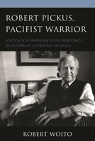 Robert Pickus, Pacifist Warrior: Advocate of Representative Democracy, Developer of a Strategy of Peace 0761871942 Book Cover