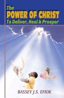 The Power of Christ to Deliver, Heal and Prosper 0989162907 Book Cover