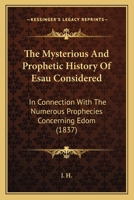 The Mysterious And Prophetic History Of Esau Considered: In Connection With The Numerous Prophecies Concerning Edom 1165596962 Book Cover