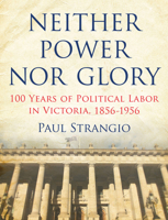 Neither Power Nor Glory: 100 Years of Political Labor in Victoria, 1856-1956 0522861822 Book Cover