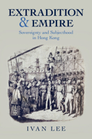 Extradition and Empire: Sovereignty and Subjecthood in Hong Kong (Studies in Legal History) 1009356933 Book Cover
