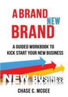 A Brand New Brand: A Guided Workbook to Kick Start Your New Business 1544288840 Book Cover