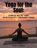 Yoga for the Soul: Stress Relief and Spirituality through Yoga 1835526411 Book Cover
