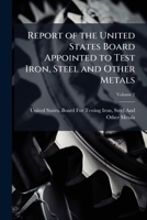 Report of the United States Board Appointed to Test Iron, Steel and Other Metals: In Two Volumes, Volume 2 114724409X Book Cover