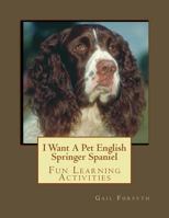 I Want a Pet English Springer Spaniel: Fun Learning Activities 1493534939 Book Cover