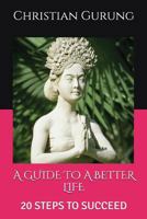 A Guide to a Better Life: 20 Steps to Succeed 1520618751 Book Cover