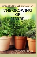 THE ESSENTIAL GUIDE TO THE GROWING OF HERBS: A Complete Guide to Growing, Using, and Enjoying Different Herbs B08HT86WW8 Book Cover