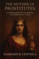 The Mother of Prostitutes: Unveiling Spiritual Corruption from Babylon to Today 1997587890 Book Cover