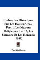 Recherches Historiques Sur Les Hautes-Alpes, Part 1, Les Maisons Religieuses; Part 2, Les Sarrasins Et Les Hongrois (1881) 116749864X Book Cover