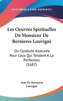 Les Oeuvres Spirituelles De Monsieur De Bernieres Louvigni: Ou Conduite Asseure'e Pour Ceux Qui Tendent A La Perfection (1687) 1104185350 Book Cover