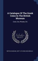 A Catalogue Of The Greek Coins In The British Museum: Caria, Cos, Rhodes, Etc 1017752249 Book Cover
