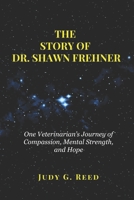 THE STORY OF DR. SHAWN FREHNER: One Veterinarian’s Journey of Compassion, Mental Strength, and Hope B0F9PT2X47 Book Cover